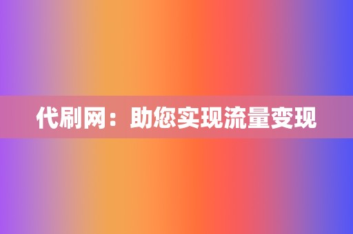 代刷网：助您实现流量变现  第2张