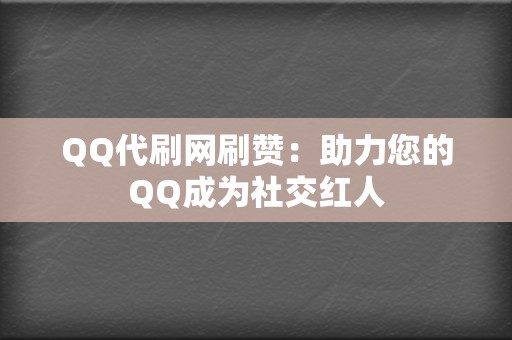 QQ代刷网刷赞:助力您的QQ成为社交红人 第2张 QQ代刷网刷赞:助力您的QQ成为社交红人 第2张