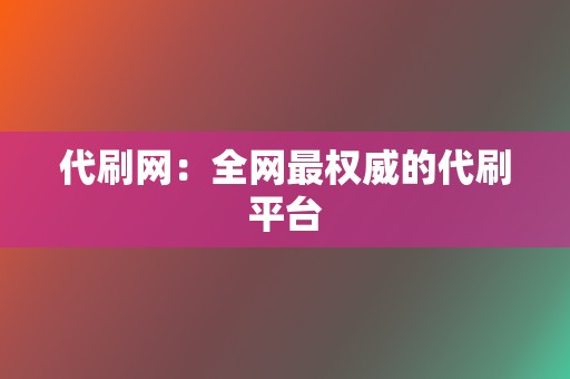 代刷网:全网最权威的代刷平台 第2张 代刷网:全网最权威的代刷平台 第2张