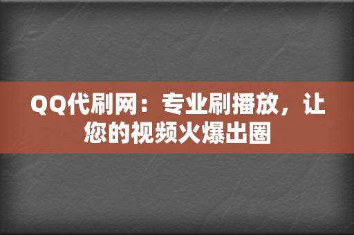 QQ代刷网：专业刷播放，让您的视频火爆出圈  第2张
