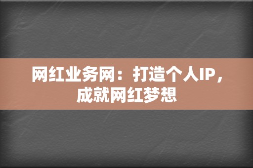 网红业务网:打造个人IP,成就网红梦想 第2张 网红业务网:打造个人IP,成就网红梦想 第2张