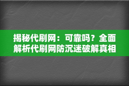 揭秘代刷网:可靠吗?全面解析代刷网防沉迷破解真相 第2张 揭秘代刷网:可靠吗?全面解析代刷网防沉迷破解真相 第2张
