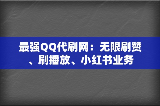 最强QQ代刷网:无限刷赞、刷播放、小红书业务 第2张 最强QQ代刷网:无限刷赞、刷播放、小红书业务 第2张
