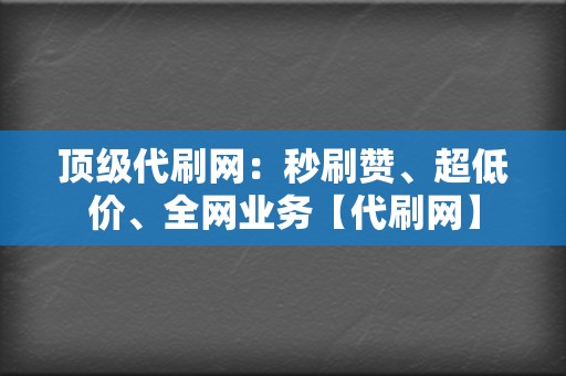 顶级代刷网:秒刷赞、超低价、全网业务【代刷网】 第2张 顶级代刷网:秒刷赞、超低价、全网业务【代刷网】 第2张