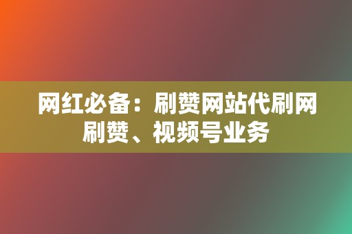 网红必备:刷赞网站代刷网刷赞、视频号业务 第2张 网红必备:刷赞网站代刷网刷赞、视频号业务 第2张