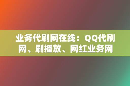 业务代刷网在线:QQ代刷网、刷播放、网红业务网 第2张 业务代刷网在线:QQ代刷网、刷播放、网红业务网 第2张