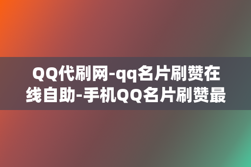 QQ代刷网-qq名片刷赞在线自助-手机QQ名片刷赞最便宜 第2张 QQ代刷网-qq名片刷赞在线自助-手机QQ名片刷赞最便宜 第2张