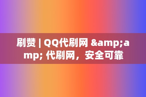 刷赞 | QQ代刷网 & 代刷网,安全可靠 第2张 刷赞 | QQ代刷网 & 代刷网,安全可靠 第2张