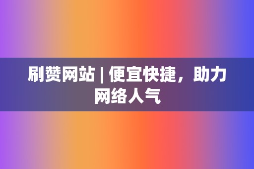 刷赞网站 | 便宜快捷,助力网络人气 第2张 刷赞网站 | 便宜快捷,助力网络人气 第2张