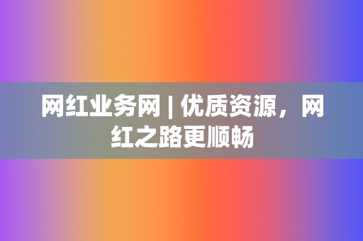 网红业务网 | 优质资源,网红之路更顺畅 第2张 网红业务网 | 优质资源,网红之路更顺畅 第2张