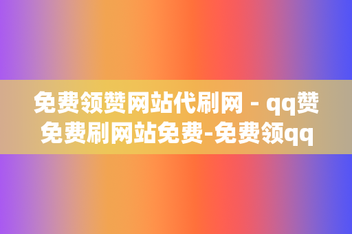 免费领赞网站代刷网 - qq赞免费刷网站免费-免费领qq名片赞网站我爱刷吧 第2张 免费领赞网站代刷网 - qq赞免费刷网站免费-免费领qq名片赞网站我爱刷吧 第2张