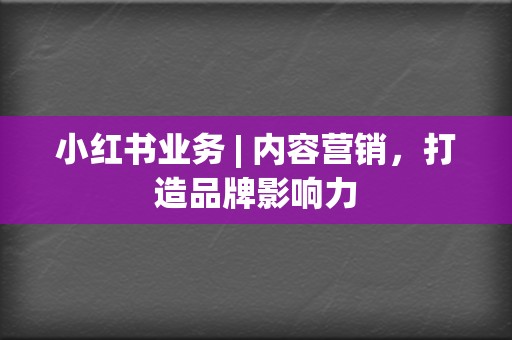 小红书业务 | 内容营销,打造品牌影响力 第2张 小红书业务 | 内容营销,打造品牌影响力 第2张