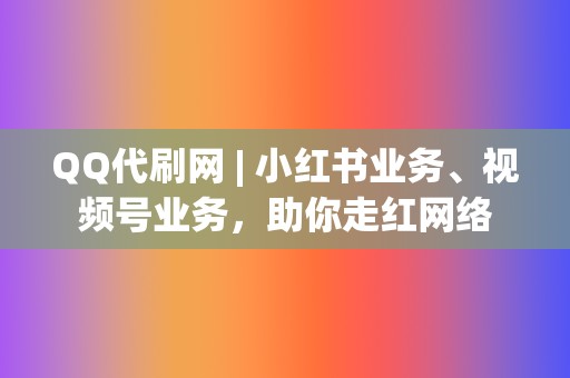 QQ代刷网 | 小红书业务、视频号业务,助你走红网络 第2张 QQ代刷网 | 小红书业务、视频号业务,助你走红网络 第2张