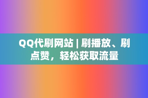QQ代刷网站 | 刷播放、刷点赞,轻松获取流量 第2张 QQ代刷网站 | 刷播放、刷点赞,轻松获取流量 第2张