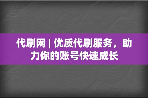 代刷网 | 优质代刷服务,助力你的账号快速成长 第2张 代刷网 | 优质代刷服务,助力你的账号快速成长 第2张