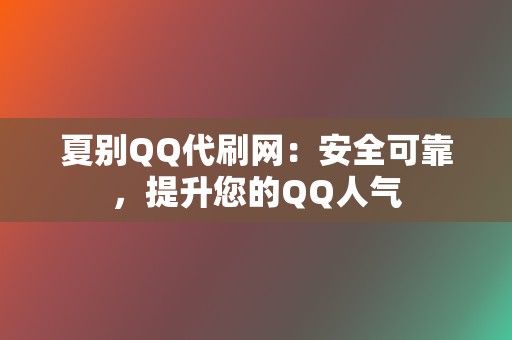 夏别QQ代刷网：安全可靠，提升您的QQ人气  第2张