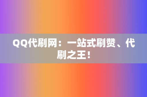 QQ代刷网:一站式刷赞、代刷之王! 第2张 QQ代刷网:一站式刷赞、代刷之王! 第2张