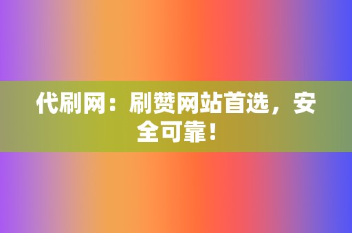代刷网:刷赞网站首选,安全可靠! 第2张 代刷网:刷赞网站首选,安全可靠! 第2张