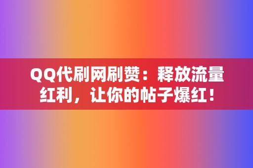 QQ代刷网刷赞:释放流量红利,让你的帖子爆红! 第2张 QQ代刷网刷赞:释放流量红利,让你的帖子爆红! 第2张