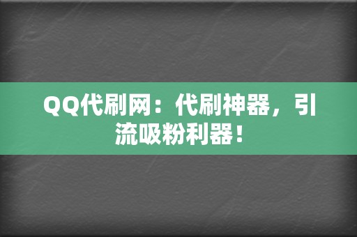 QQ代刷网:代刷神器,引流吸粉利器! 第2张 QQ代刷网:代刷神器,引流吸粉利器! 第2张