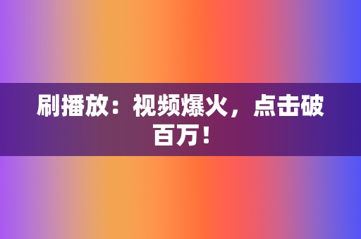 刷播放:视频爆火,点击破百万! 第2张 刷播放:视频爆火,点击破百万! 第2张