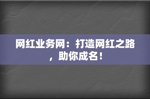 网红业务网:打造网红之路,助你成名! 第2张 网红业务网:打造网红之路,助你成名! 第2张
