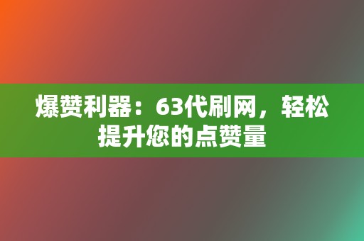 爆赞利器:63代刷网,轻松提升您的点赞量 第2张 爆赞利器:63代刷网,轻松提升您的点赞量 第2张