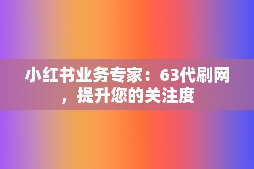 小红书业务专家:63代刷网,提升您的关注度 第2张 小红书业务专家:63代刷网,提升您的关注度 第2张