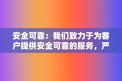 安全可靠：我们致力于为客户提供安全可靠的服务，严格遵守行业规范，保护您的账户信息和业务安全。  第2张