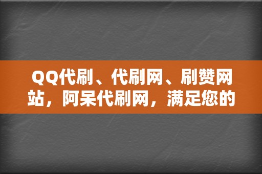 QQ代刷、代刷网、刷赞网站,阿呆代刷网,满足您的所有刷量需求 第2张 QQ代刷、代刷网、刷赞网站,阿呆代刷网,满足您的所有刷量需求 第2张