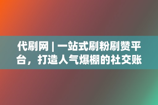 代刷网 | 一站式刷粉刷赞平台,打造人气爆棚的社交账号 第2张 代刷网 | 一站式刷粉刷赞平台,打造人气爆棚的社交账号 第2张