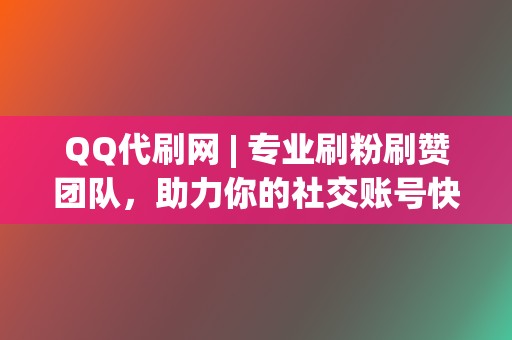 QQ代刷网 | 专业刷粉刷赞团队,助力你的社交账号快速涨粉 第2张 QQ代刷网 | 专业刷粉刷赞团队,助力你的社交账号快速涨粉 第2张