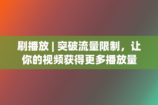 刷播放 | 突破流量限制,让你的视频获得更多播放量 第2张 刷播放 | 突破流量限制,让你的视频获得更多播放量 第2张