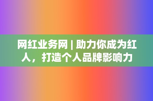 网红业务网 | 助力你成为红人，打造个人品牌影响力  第2张