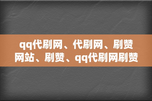 qq代刷网、代刷网、刷赞网站、刷赞、qq代刷网刷赞、代刷网、qq代刷网、刷播放、网红业务网、小红书业务、视频号业务的最佳虚拟主机平台 第2张 qq代刷网、代刷网、刷赞网站、刷赞、qq代刷网刷赞、代刷网、qq代刷网、刷播放、网红业务网、小红书业务、视频号业务的最佳虚拟主机平台 第2张