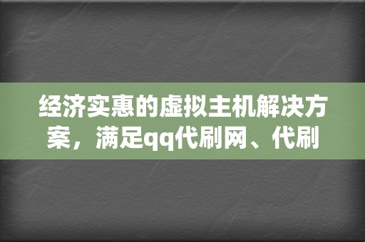 经济实惠的虚拟主机解决方案,满足qq代刷网、代刷网的特殊需求 第2张 经济实惠的虚拟主机解决方案,满足qq代刷网、代刷网的特殊需求 第2张