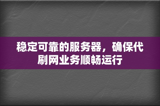 稳定可靠的服务器,确保代刷网业务顺畅运行 第2张 稳定可靠的服务器,确保代刷网业务顺畅运行 第2张