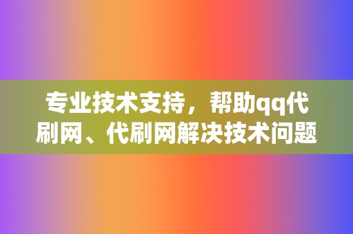专业技术支持,帮助qq代刷网、代刷网解决技术问题 第2张 专业技术支持,帮助qq代刷网、代刷网解决技术问题 第2张