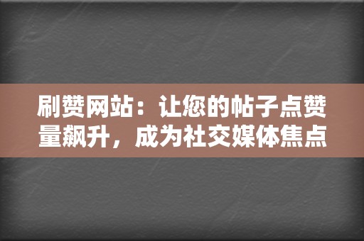 刷赞网站:让您的帖子点赞量飙升,成为社交媒体焦点 第2张 刷赞网站:让您的帖子点赞量飙升,成为社交媒体焦点 第2张