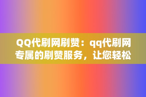 QQ代刷网刷赞:qq代刷网专属的刷赞服务,让您轻松拥有海量点赞 第2张 QQ代刷网刷赞:qq代刷网专属的刷赞服务,让您轻松拥有海量点赞 第2张