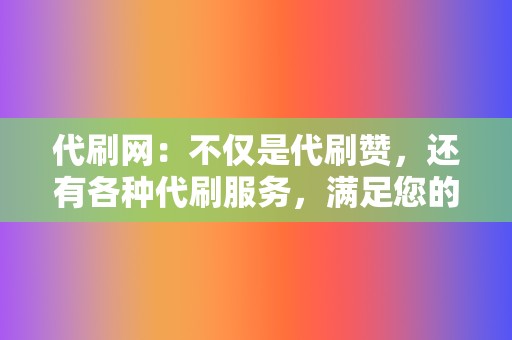 代刷网:不仅是代刷赞,还有各种代刷服务,满足您的不同需求 第2张 代刷网:不仅是代刷赞,还有各种代刷服务,满足您的不同需求 第2张