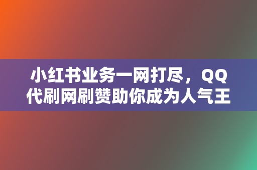 小红书业务一网打尽,QQ代刷网刷赞助你成为人气王 第2张 小红书业务一网打尽,QQ代刷网刷赞助你成为人气王 第2张