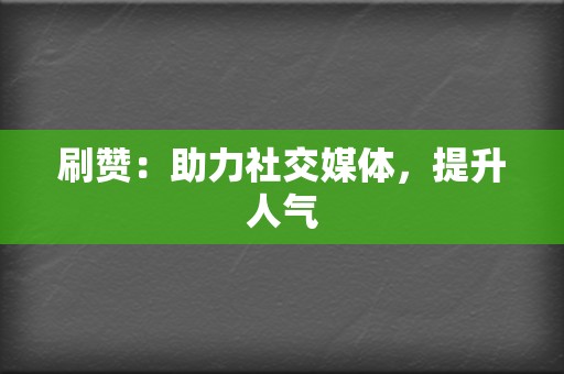 刷赞:助力社交媒体,提升人气 第2张 刷赞:助力社交媒体,提升人气 第2张