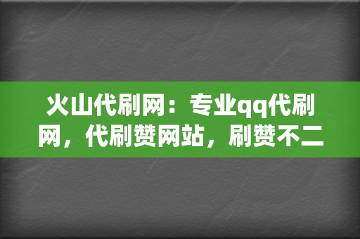 火山代刷网:专业qq代刷网,代刷赞网站,刷赞不二选择 第2张 火山代刷网:专业qq代刷网,代刷赞网站,刷赞不二选择 第2张