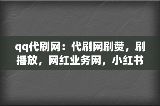 qq代刷网:代刷网刷赞,刷播放,网红业务网,小红书业务,视频号业务一应俱全 第2张 qq代刷网:代刷网刷赞,刷播放,网红业务网,小红书业务,视频号业务一应俱全 第2张
