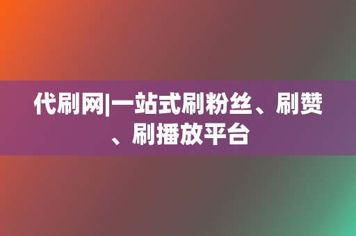 代刷网|一站式刷粉丝、刷赞、刷播放平台 第2张 代刷网|一站式刷粉丝、刷赞、刷播放平台 第2张