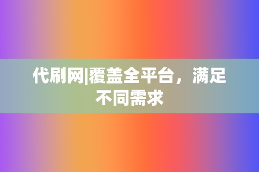 代刷网|覆盖全平台,满足不同需求 第2张 代刷网|覆盖全平台,满足不同需求 第2张