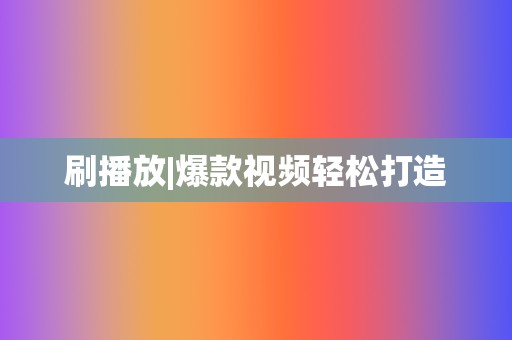 刷播放|爆款视频轻松打造 第2张 刷播放|爆款视频轻松打造 第2张