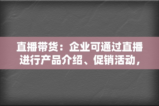 直播带货：企业可通过直播进行产品介绍、促销活动，实现线上销售。 打造品牌形象：企业可通过视频号展示品牌文化、价值观，树立良好的品牌形象。  第2张