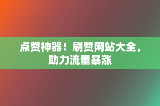 点赞神器!刷赞网站大全,助力流量暴涨 第2张 点赞神器!刷赞网站大全,助力流量暴涨 第2张